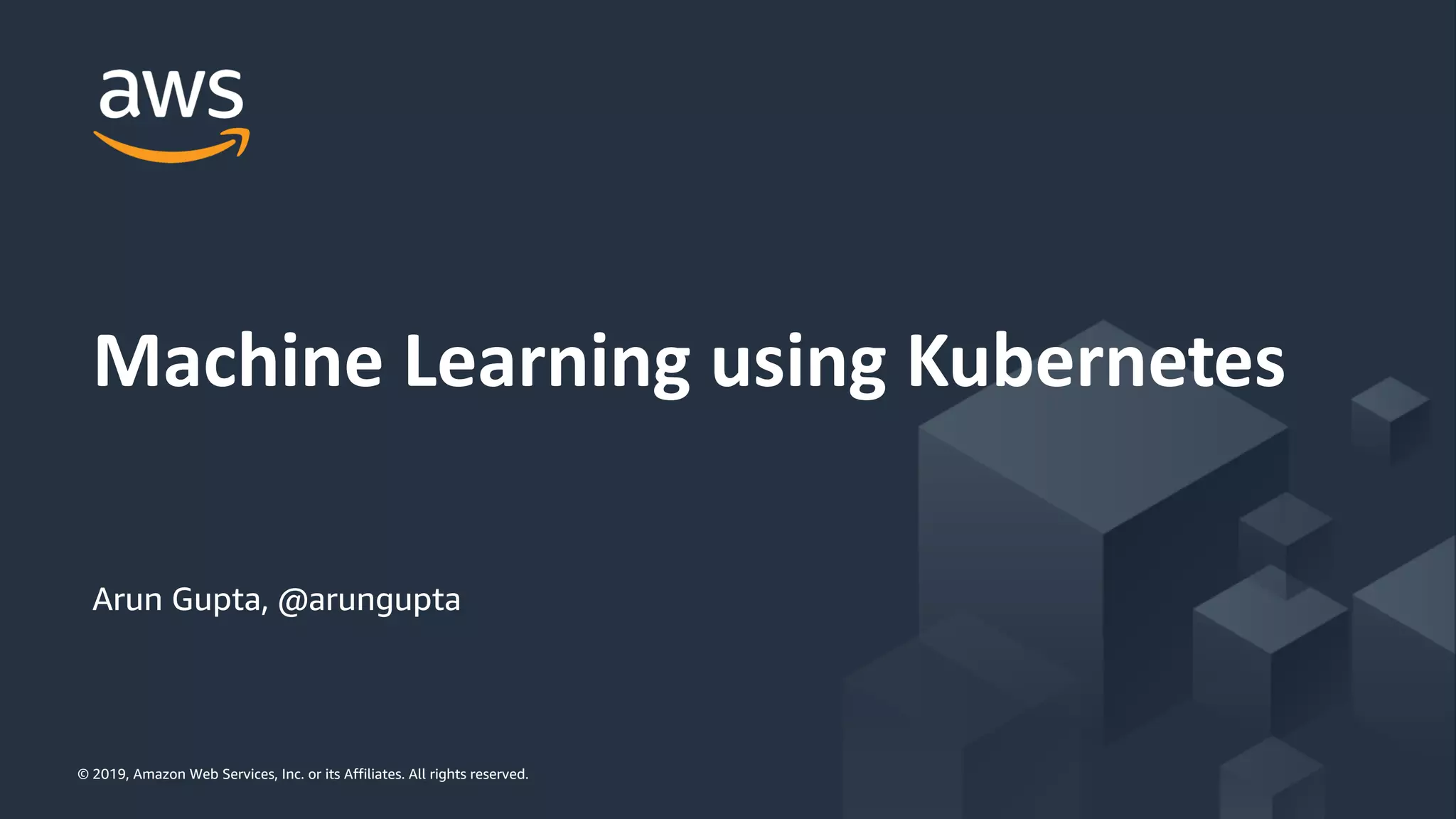 © 2019, Amazon Web Services, Inc. or its Affiliates. All rights reserved.© 2019, Amazon Web Services, Inc. or its Affiliates. All rights reserved.
Arun Gupta, @arungupta
Machine Learning using Kubernetes
 