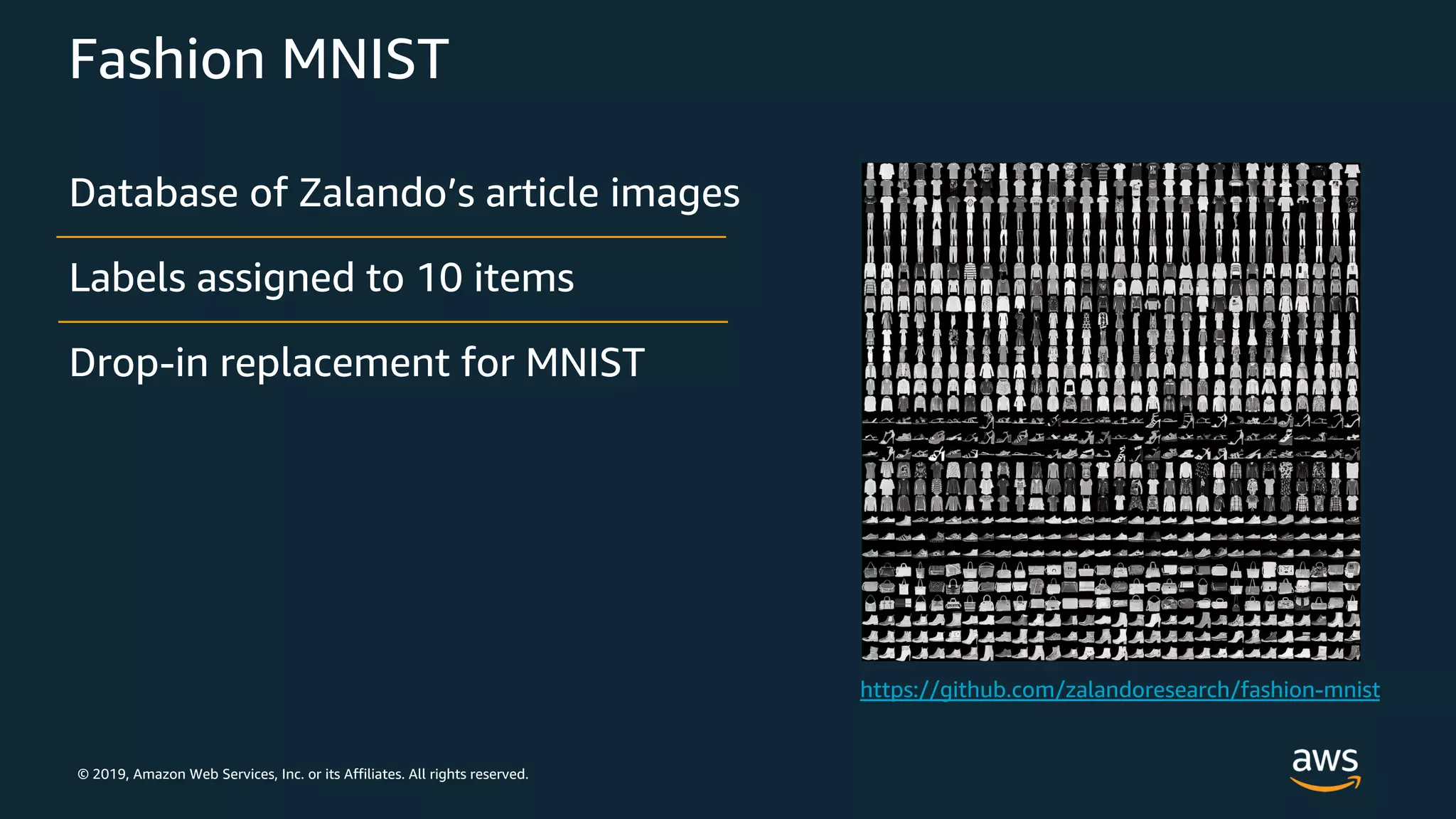 © 2019, Amazon Web Services, Inc. or its Affiliates. All rights reserved.
Fashion MNIST
Database of Zalando’s article images
Labels assigned to 10 items
Drop-in replacement for MNIST
 