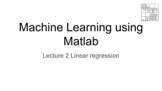 Machine Learning using
Matlab
Lecture 2 Linear regression
 