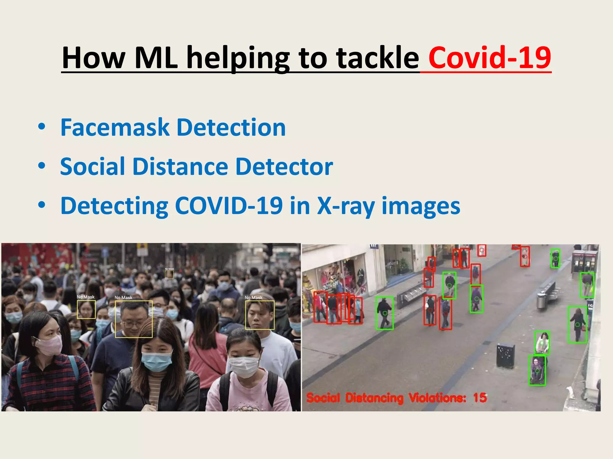 How ML helping to tackle Covid-19
• Facemask Detection
• Social Distance Detector
• Detecting COVID-19 in X-ray images
 
