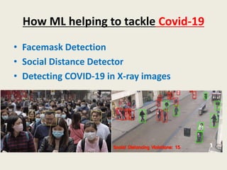 How ML helping to tackle Covid-19
• Facemask Detection
• Social Distance Detector
• Detecting COVID-19 in X-ray images
 