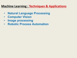 Machine Learning : Techniques & Applications
• Natural Language Processing
• Computer Vision
• Image processing
• Robotic Process Automation
 