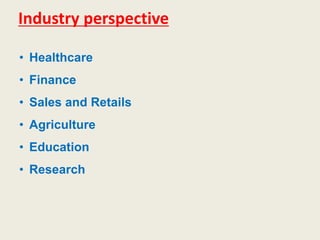Industry perspective
• Healthcare
• Finance
• Sales and Retails
• Agriculture
• Education
• Research
 