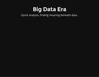 Big Data Era
Quick analysis, finding meaning beneath data.
 
