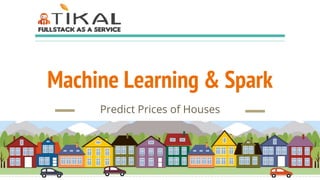 Machine Learning & Spark
Predict Prices of Houses
 
