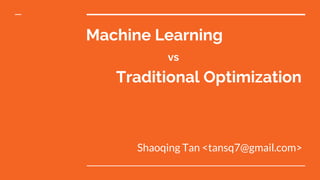 Machine Learning
Shaoqing Tan <tansq7@gmail.com>
vs
Traditional Optimization
 