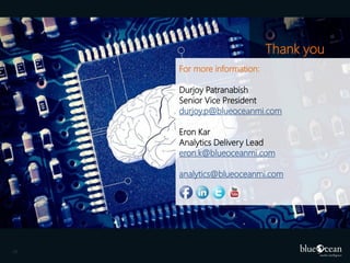 Thank you
For more information:
Durjoy Patranabish
Senior Vice President
durjoy.p@blueoceanmi.com
Eron Kar
Analytics Delivery Lead
eron.k@blueoceanmi.com
analytics@blueoceanmi.com

19

 