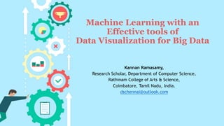 Machine Learning with an
Effective tools of
Data Visualization for Big Data
Kannan Ramasamy,
Research Scholar, Department of Computer Science,
Rathinam College of Arts & Science,
Coimbatore, Tamil Nadu, India.
dschennai@outlook.com
 