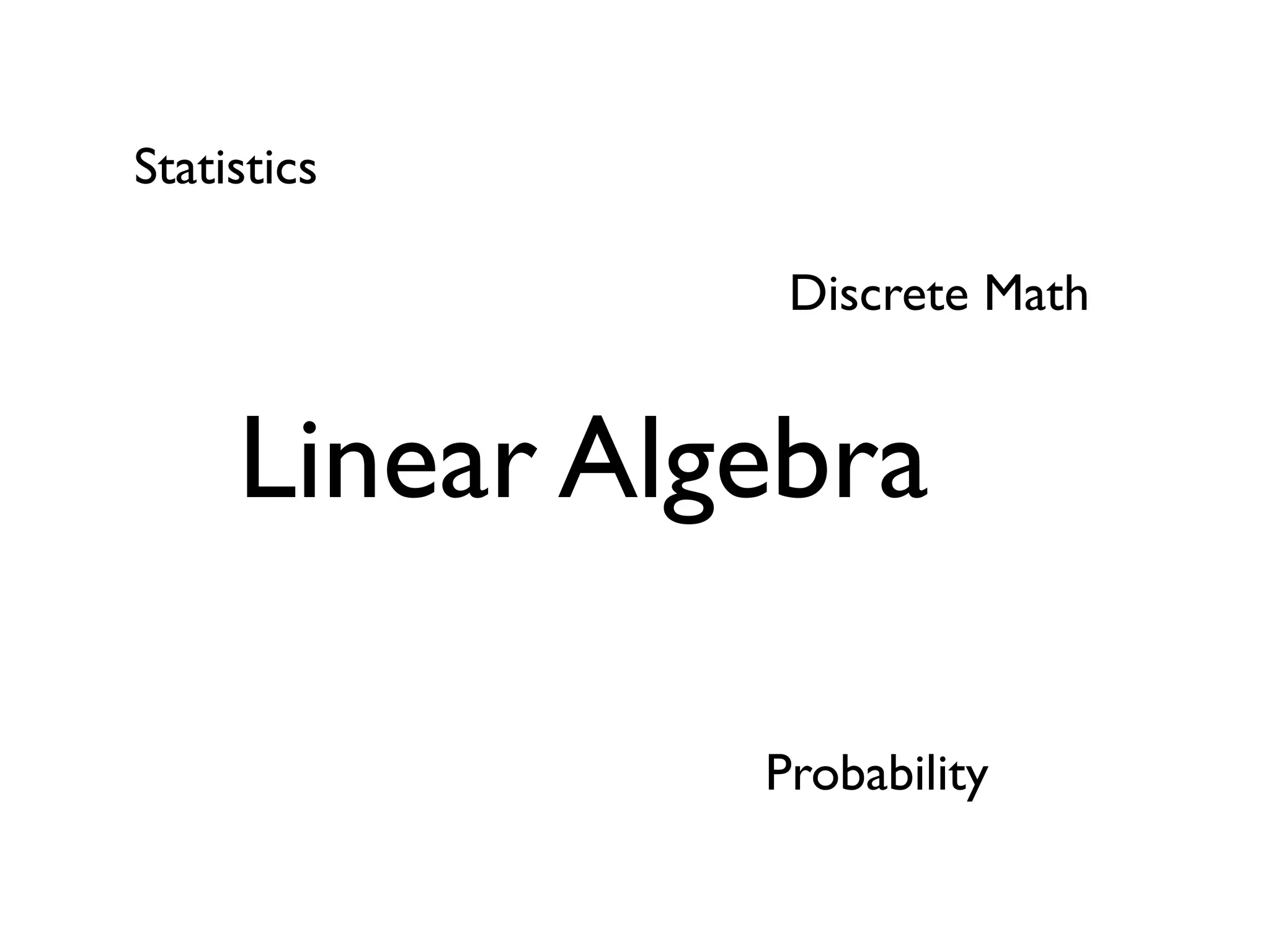 Statistics

                Discrete Math


     Linear Algebra

               Probability
 
