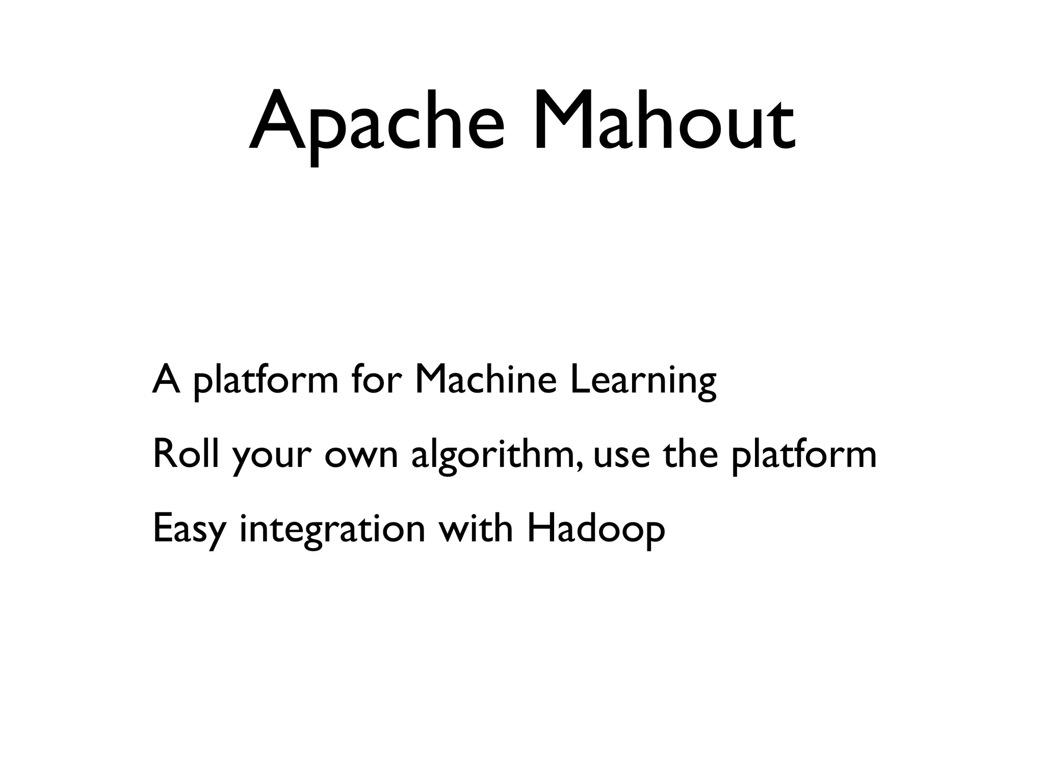 Apache Mahout

A platform for Machine Learning
Roll your own algorithm, use the platform
Easy integration with Hadoop
 