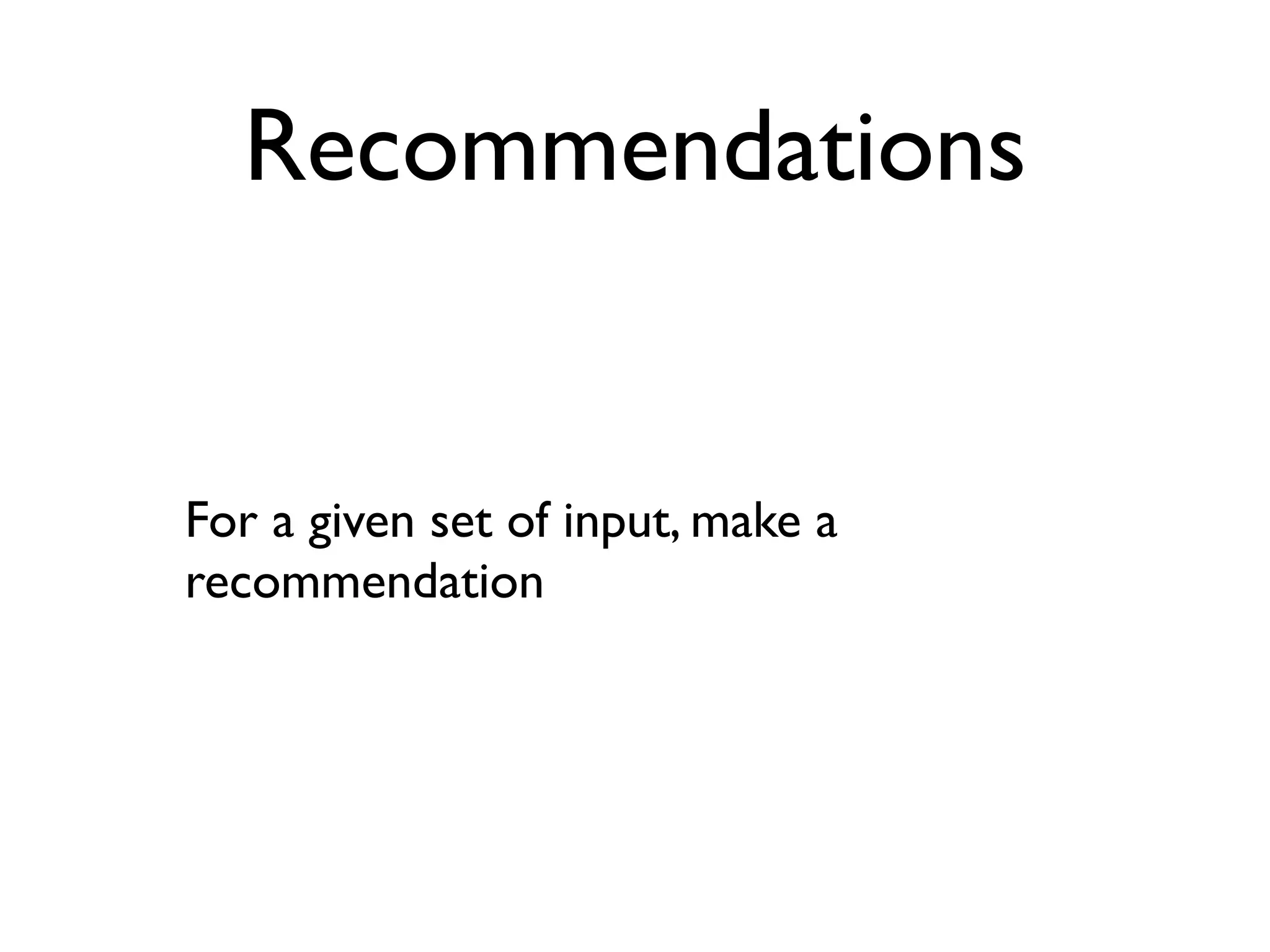 Recommendations


For a given set of input, make a
recommendation
 