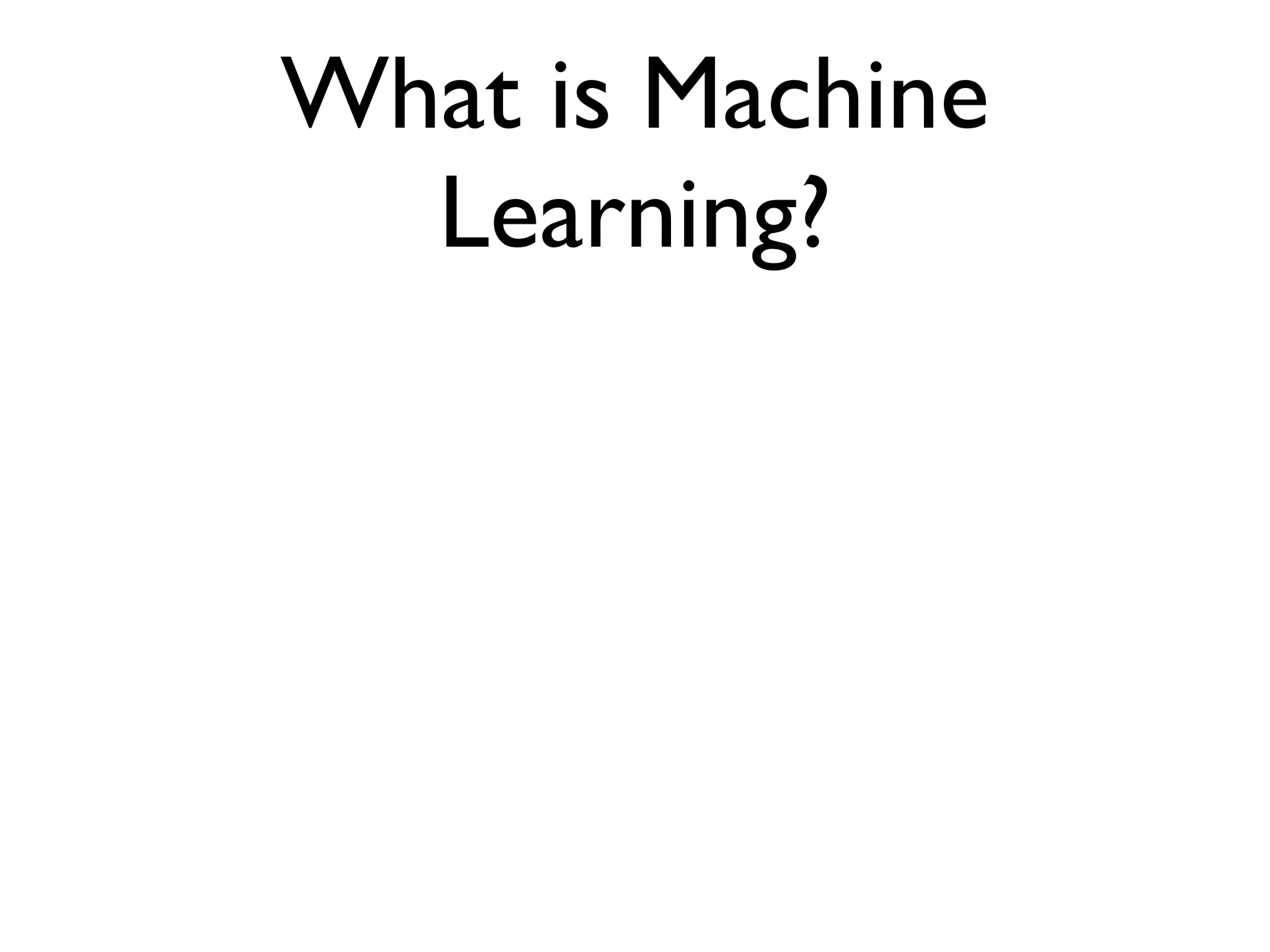 What is Machine
  Learning?
 