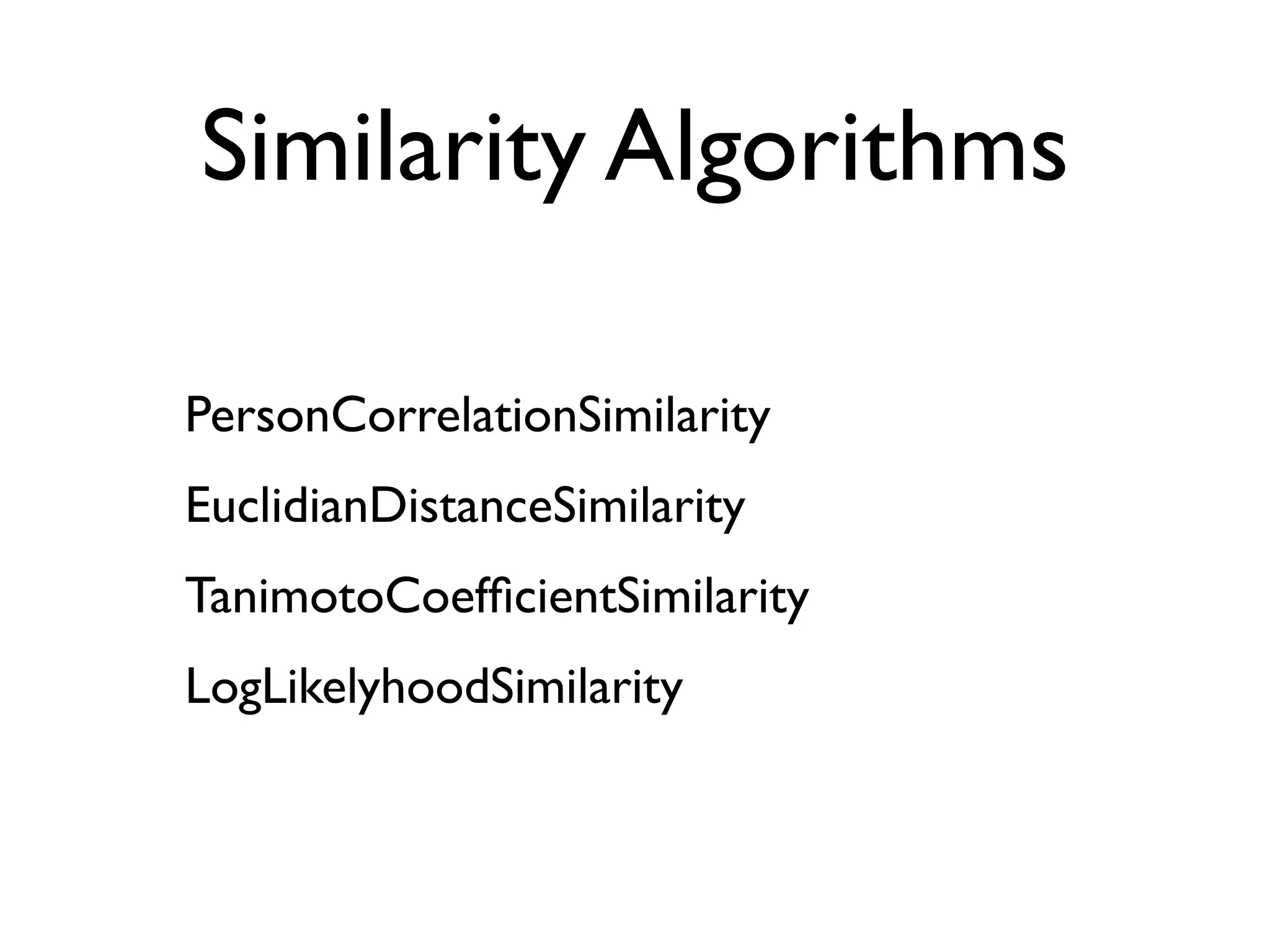 Similarity Algorithms

PersonCorrelationSimilarity
EuclidianDistanceSimilarity
TanimotoCoefﬁcientSimilarity
LogLikelyhoodSimilarity
 
