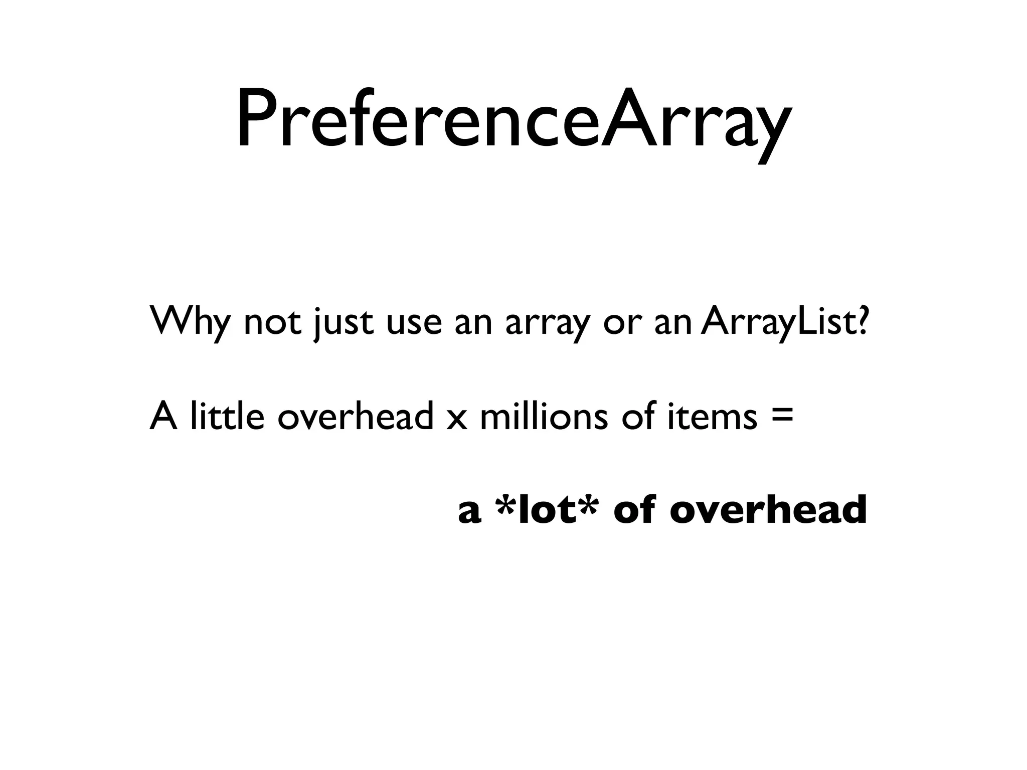 PreferenceArray

Why not just use an array or an ArrayList?

A little overhead x millions of items =

                  a *lot* of overhead
 