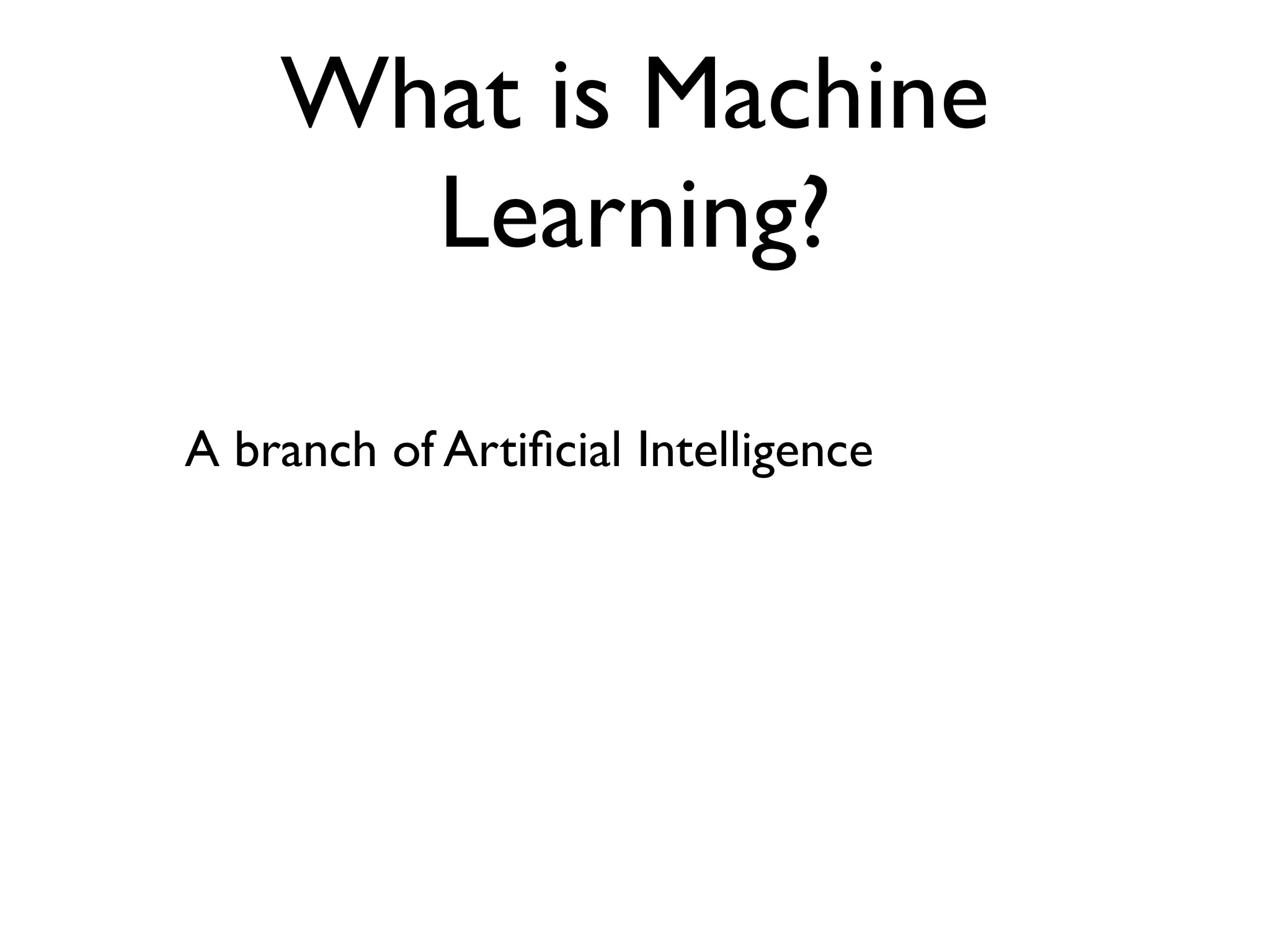 What is Machine
      Learning?

A branch of Artiﬁcial Intelligence
 