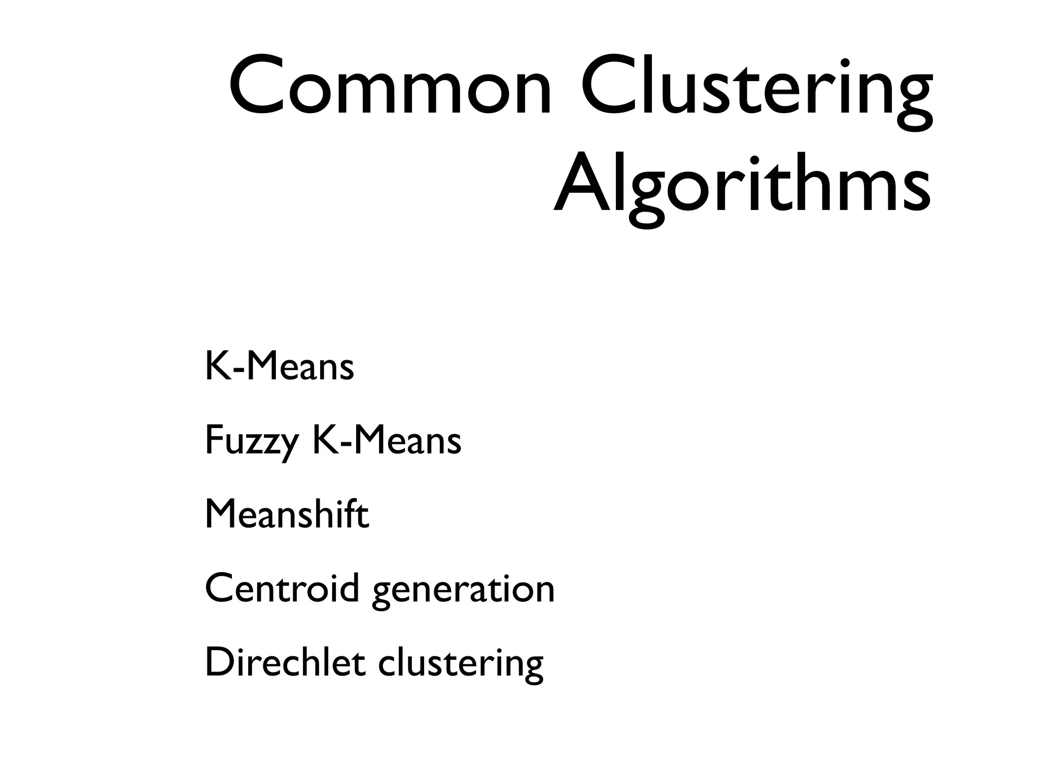 Common Clustering
       Algorithms
K-Means
Fuzzy K-Means
Meanshift
Centroid generation
Direchlet clustering
 
