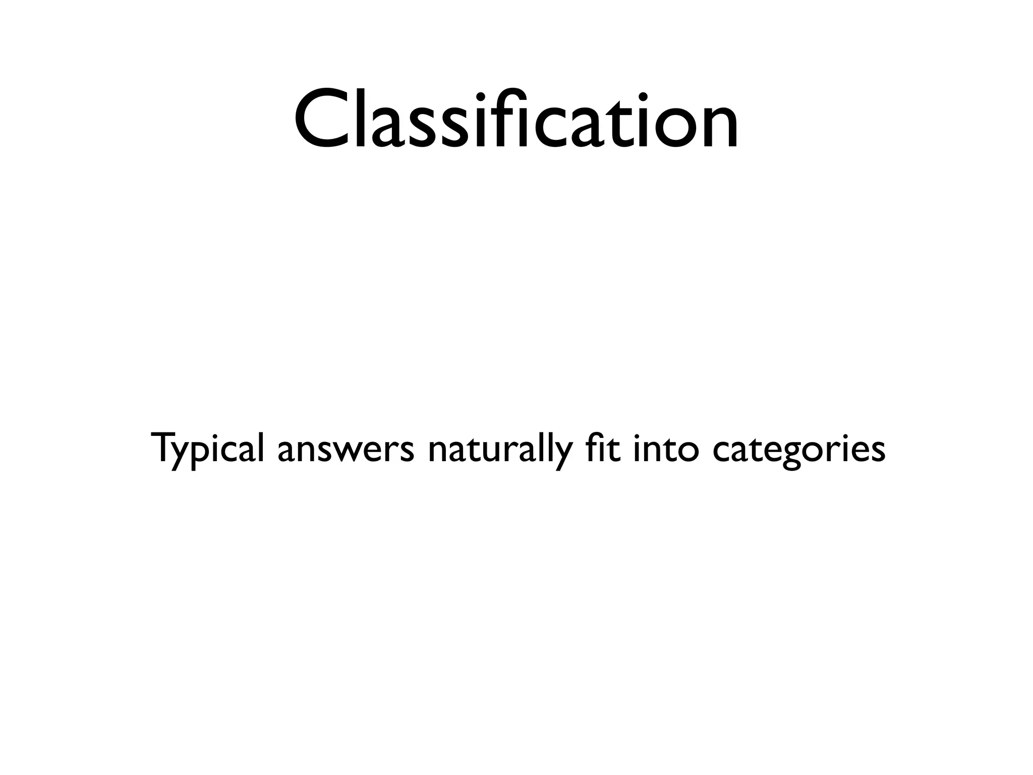 Classiﬁcation


Typical answers naturally ﬁt into categories
 
