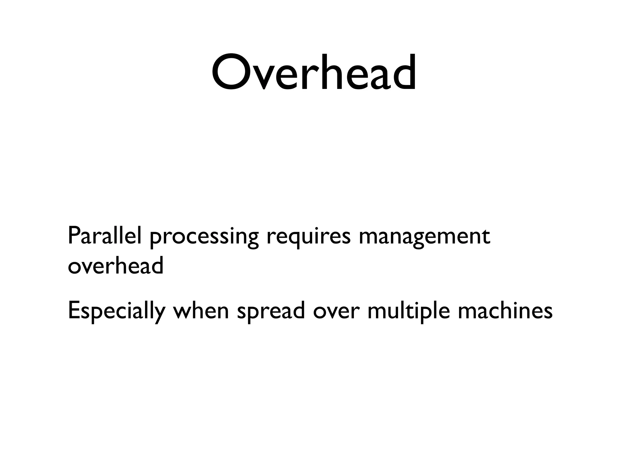 Overhead


Parallel processing requires management
overhead
Especially when spread over multiple machines
 