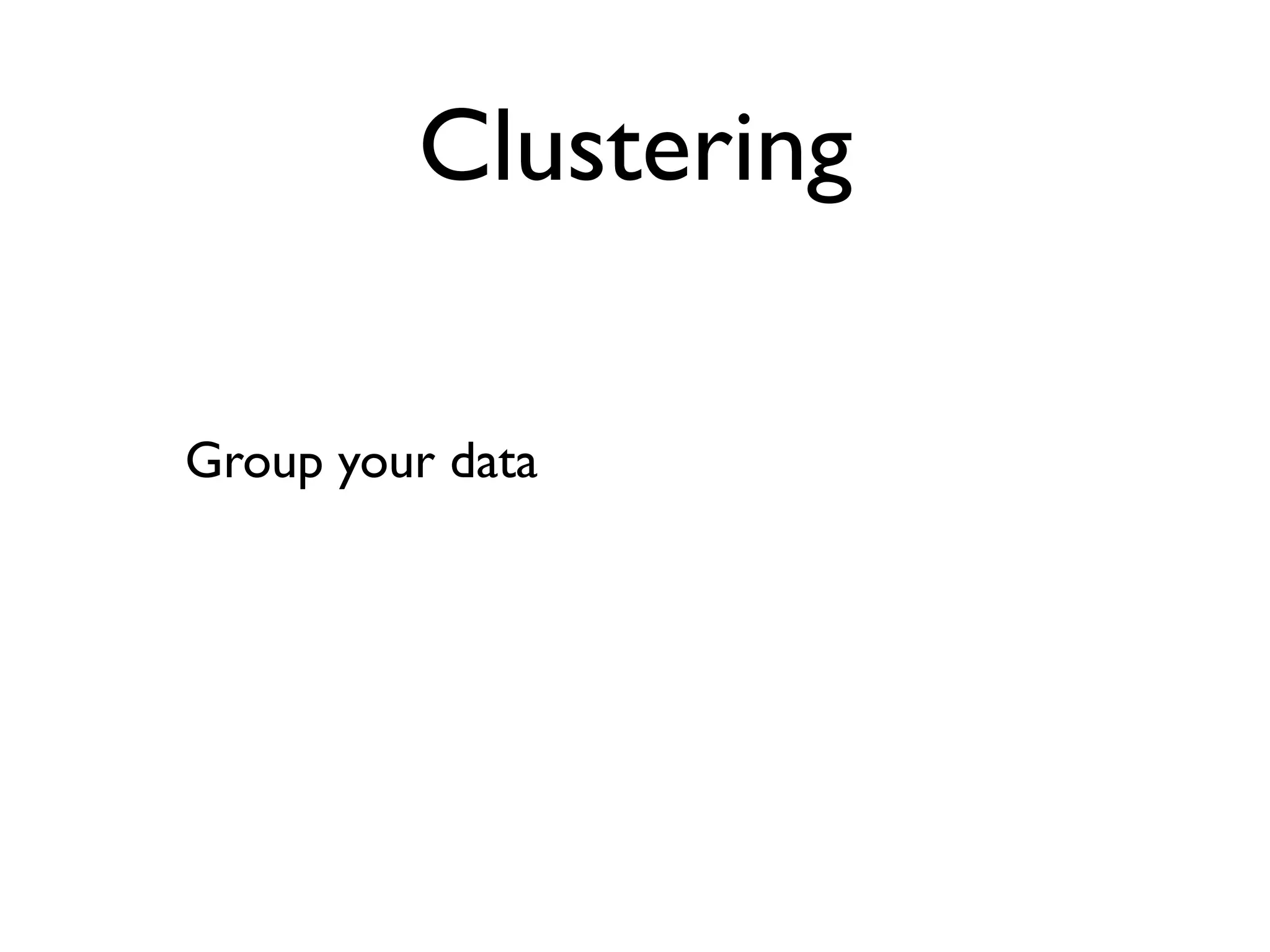 Clustering

Group your data
 