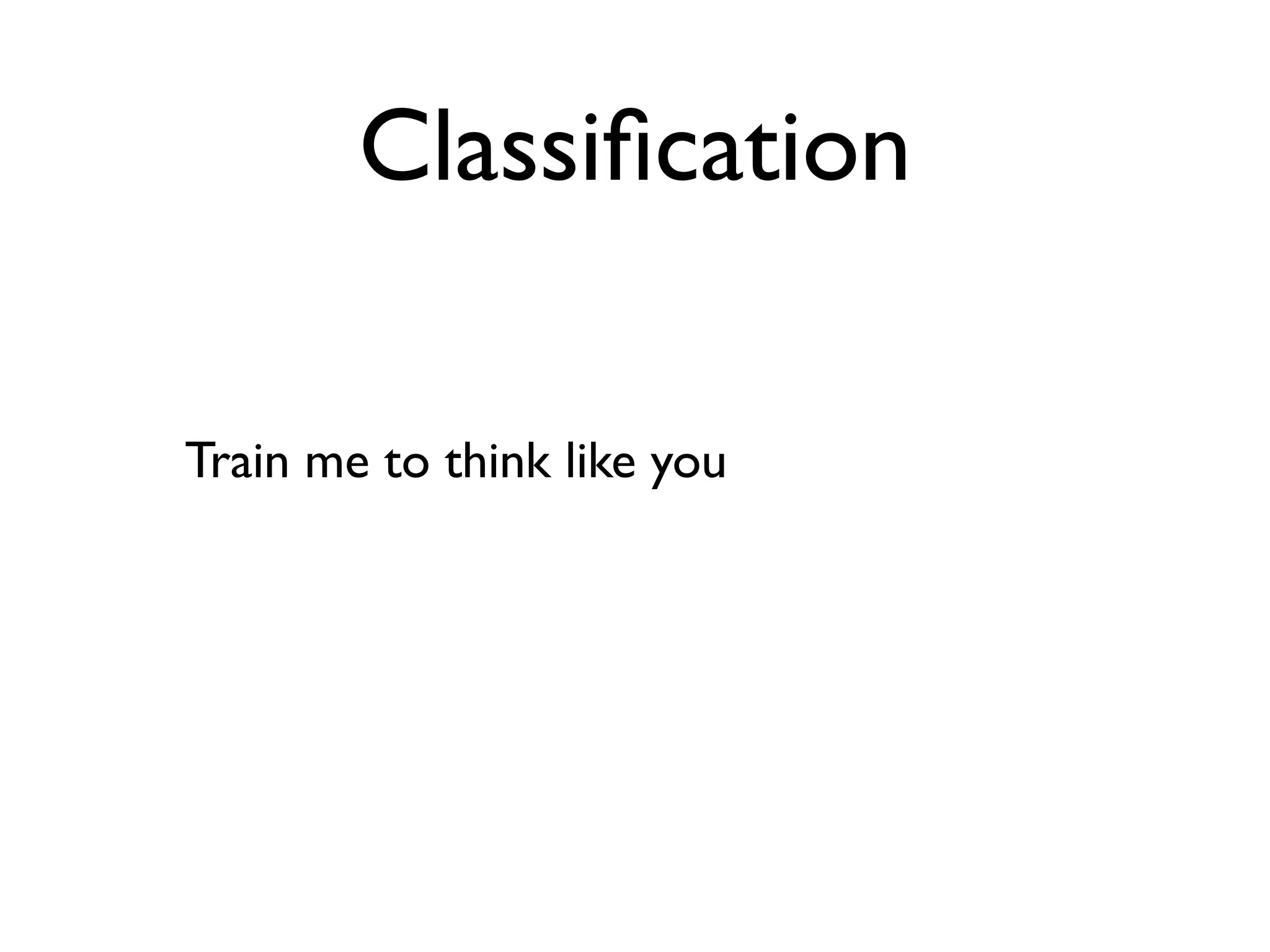 Classiﬁcation

Train me to think like you
 