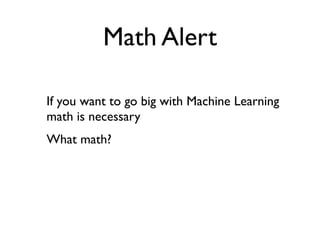 Math Alert

If you want to go big with Machine Learning
math is necessary
What math?
 