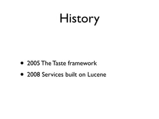 History


• 2005 The Taste framework
• 2008 Services built on Lucene
 