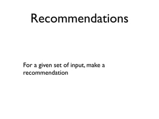 Recommendations


For a given set of input, make a
recommendation
 