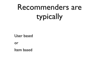 Recommenders are
     typically

User based
or
Item based
 