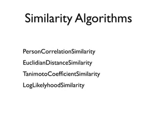 Similarity Algorithms

PersonCorrelationSimilarity
EuclidianDistanceSimilarity
TanimotoCoefﬁcientSimilarity
LogLikelyhoodSimilarity
 