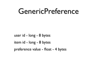 GenericPreference

user id - long - 8 bytes
item id - long - 8 bytes
preference value - ﬂoat - 4 bytes
 