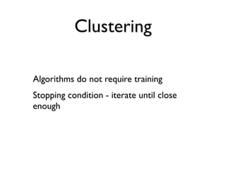 Clustering

Algorithms do not require training
Stopping condition - iterate until close
enough
 