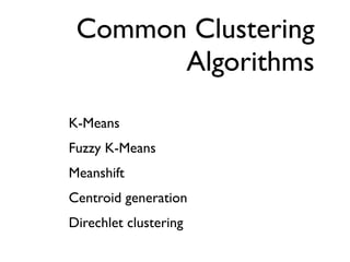 Common Clustering
       Algorithms
K-Means
Fuzzy K-Means
Meanshift
Centroid generation
Direchlet clustering
 