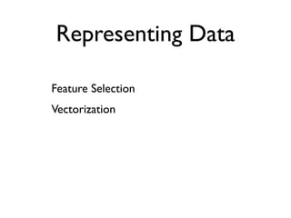 Representing Data

Feature Selection
Vectorization
 