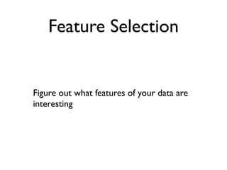 Feature Selection


Figure out what features of your data are
interesting
 