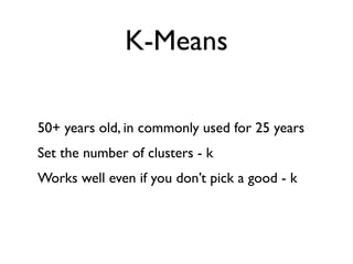 K-Means

50+ years old, in commonly used for 25 years
Set the number of clusters - k
Works well even if you don’t pick a good - k
 