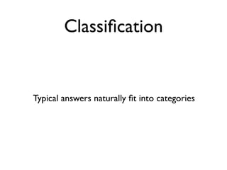 Classiﬁcation


Typical answers naturally ﬁt into categories
 
