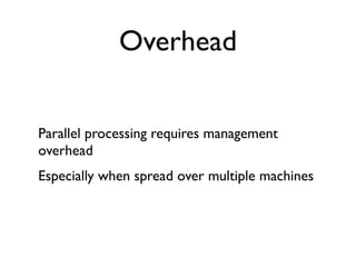 Overhead


Parallel processing requires management
overhead
Especially when spread over multiple machines
 