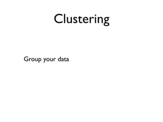 Clustering

Group your data
 