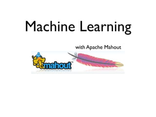 Machine Learning
       with Apache Mahout
 