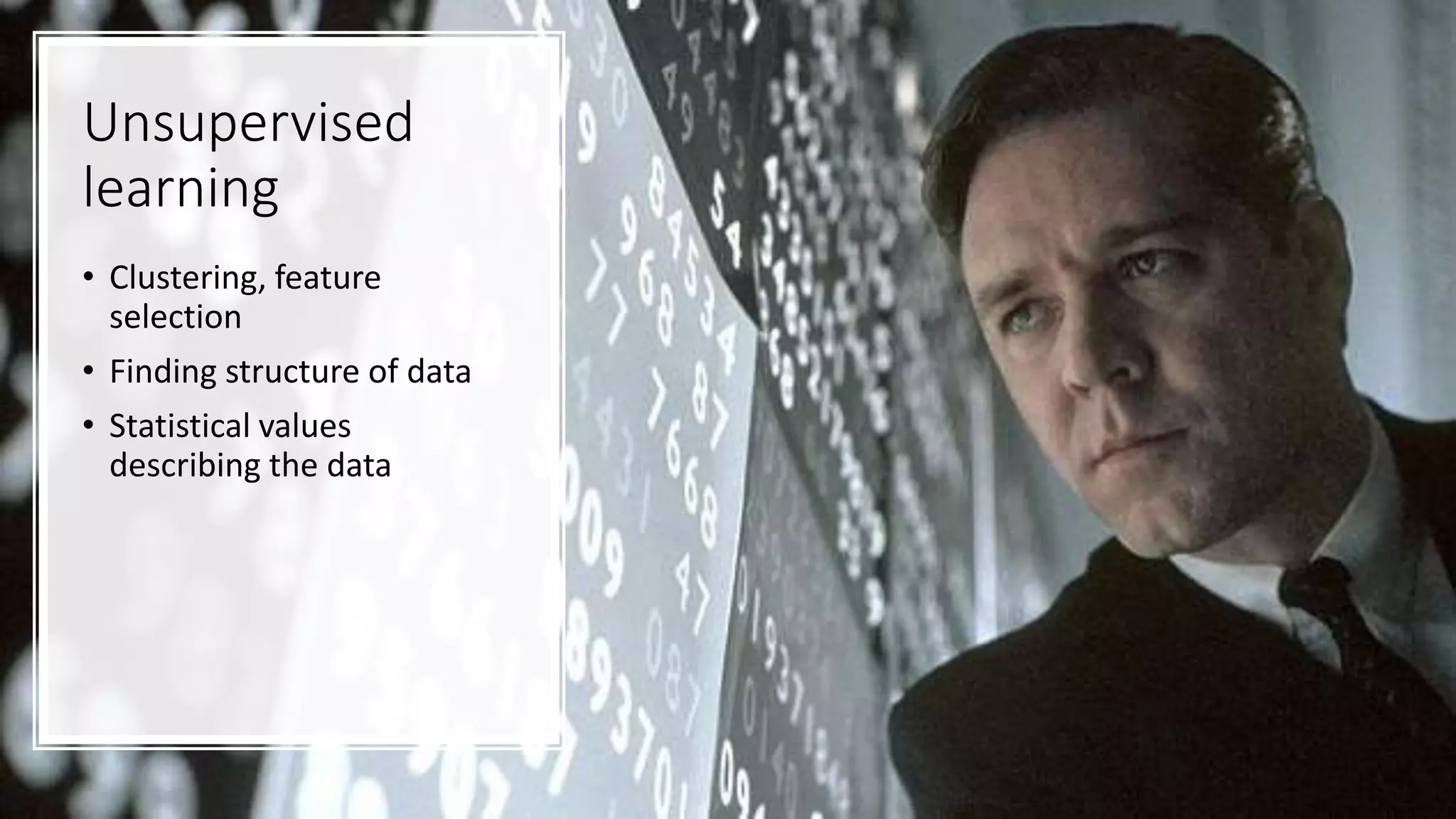Unsupervised
learning
• Clustering, feature
selection
• Finding structure of data
• Statistical values
describing the data
 
