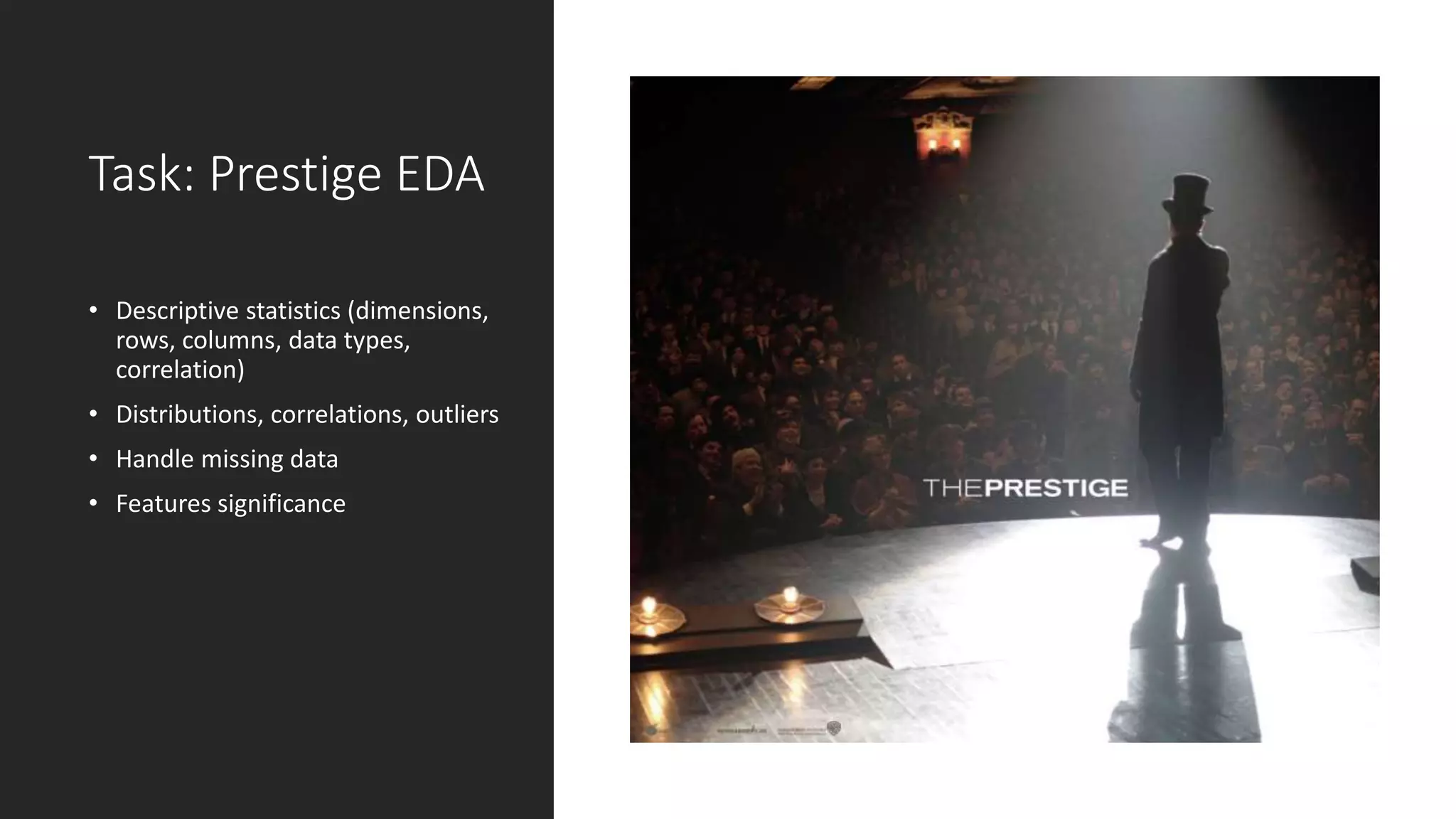 Task: Prestige EDA
• Descriptive statistics (dimensions,
rows, columns, data types,
correlation)
• Distributions, correlations, outliers
• Handle missing data
• Features significance
 