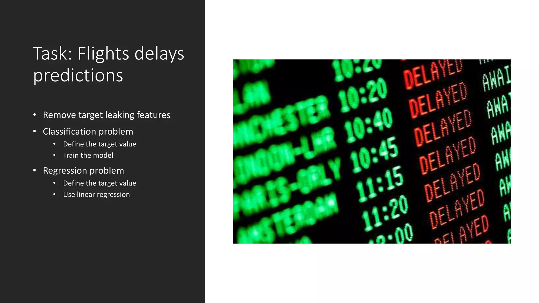 Task: Flights delays
predictions
• Remove target leaking features
• Classification problem
• Define the target value
• Train the model
• Regression problem
• Define the target value
• Use linear regression
 