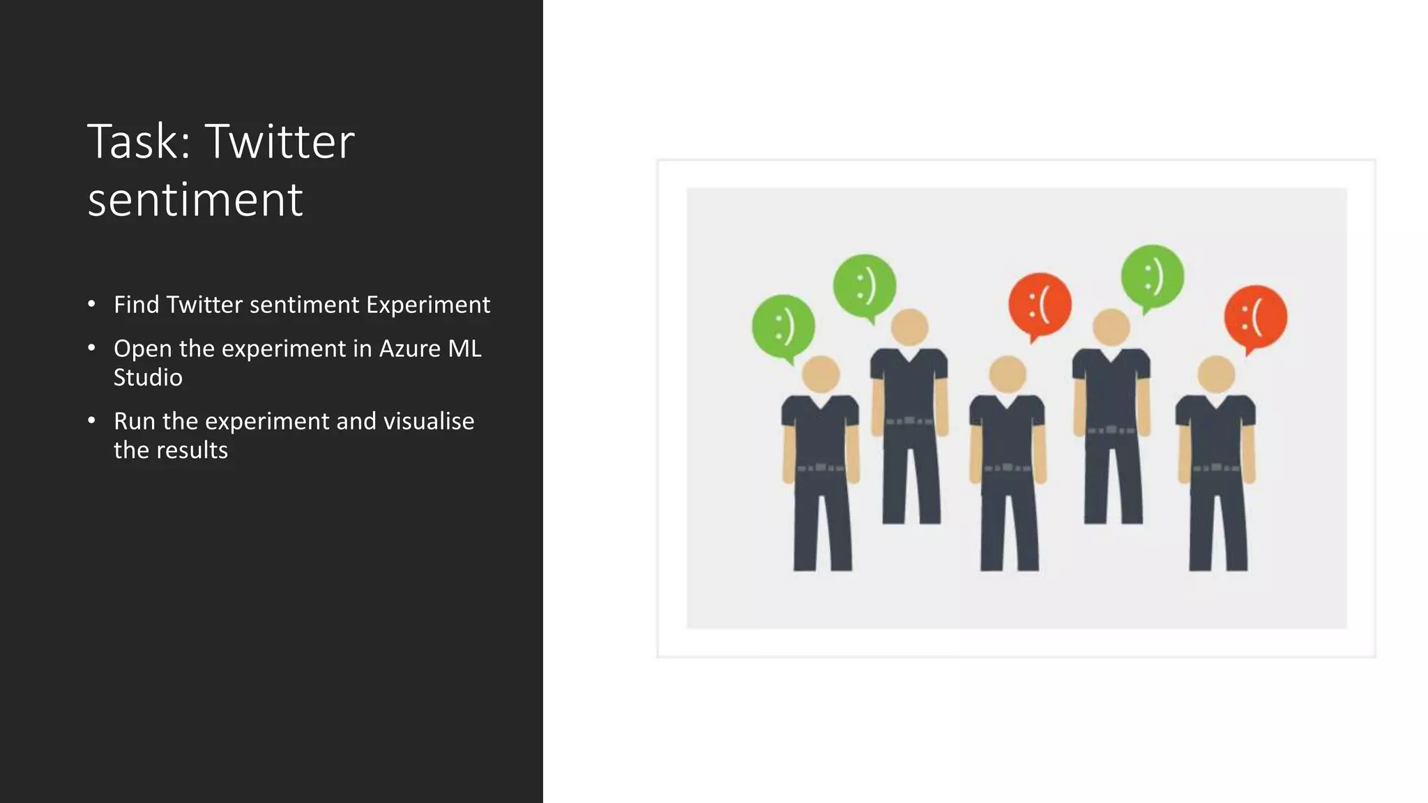 Task: Twitter
sentiment
• Find Twitter sentiment Experiment
• Open the experiment in Azure ML
Studio
• Run the experiment and visualise
the results
 