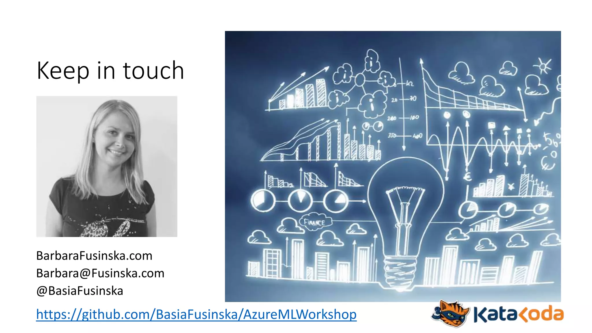 Keep in touch
BarbaraFusinska.com
Barbara@Fusinska.com
@BasiaFusinska
https://github.com/BasiaFusinska/AzureMLWorkshop
 