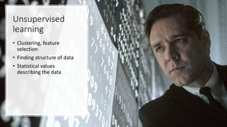Unsupervised
learning
• Clustering, feature
selection
• Finding structure of data
• Statistical values
describing the data
 