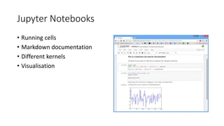 Jupyter Notebooks
• Running cells
• Markdown documentation
• Different kernels
• Visualisation
 