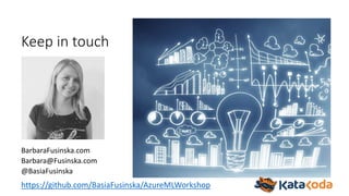 Keep in touch
BarbaraFusinska.com
Barbara@Fusinska.com
@BasiaFusinska
https://github.com/BasiaFusinska/AzureMLWorkshop
 