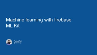 Machine learning with firebase
ML Kit
Pankaj Rai
@raipankaj7
 