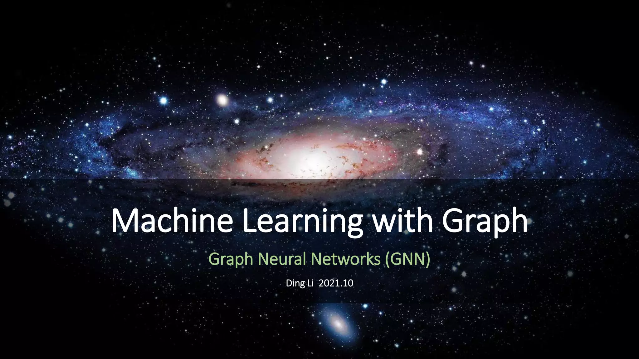Machine Learning with Graph
Graph Neural Networks (GNN)
Ding Li 2021.10
 