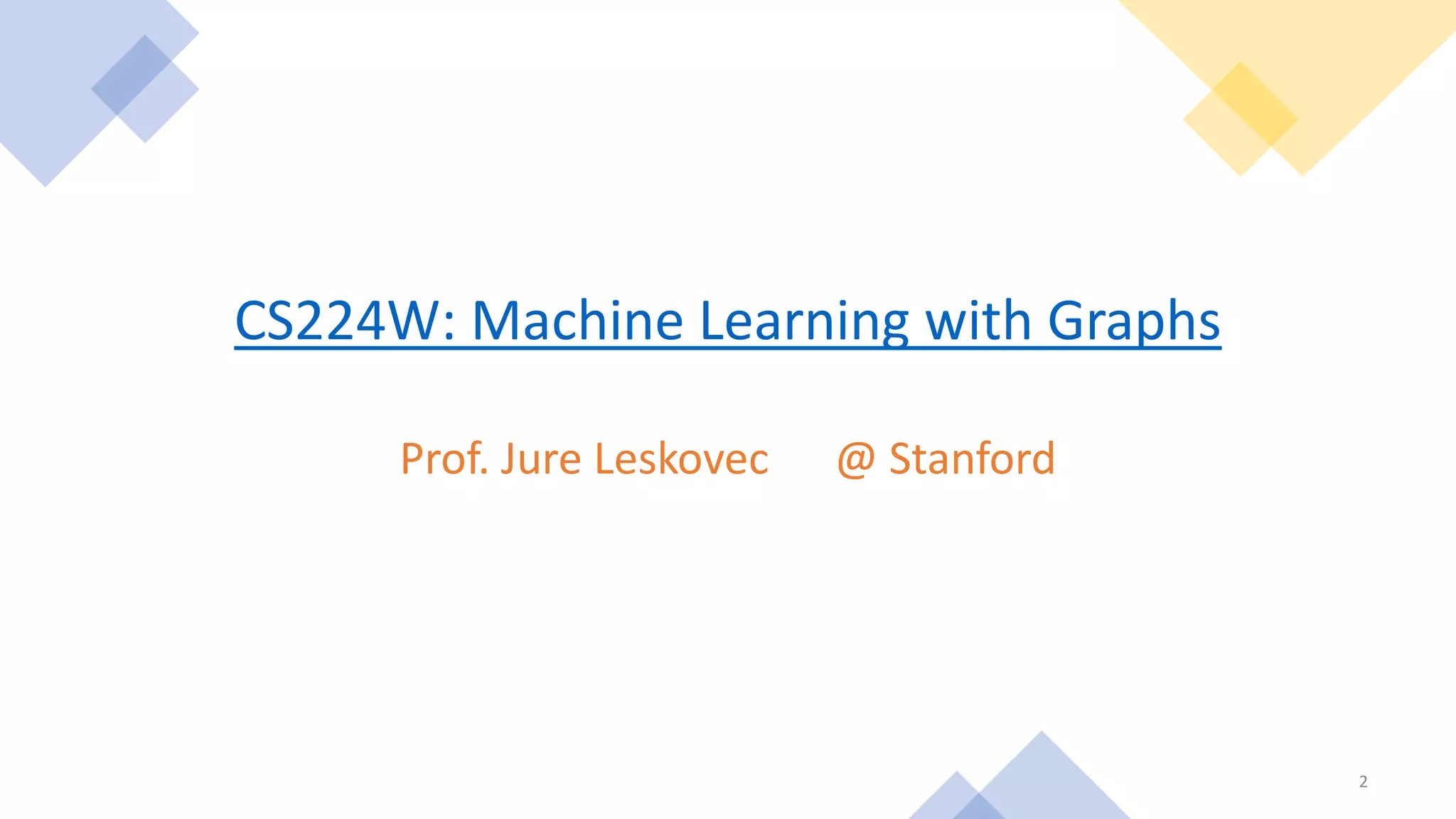 2
CS224W: Machine Learning with Graphs
Prof. Jure Leskovec @ Stanford
 